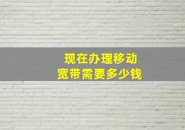 现在办理移动宽带需要多少钱