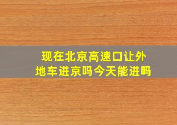 现在北京高速口让外地车进京吗今天能进吗