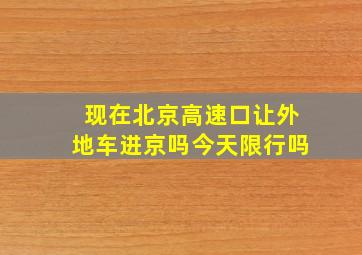 现在北京高速口让外地车进京吗今天限行吗