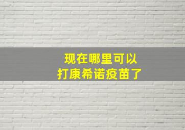 现在哪里可以打康希诺疫苗了