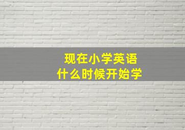 现在小学英语什么时候开始学