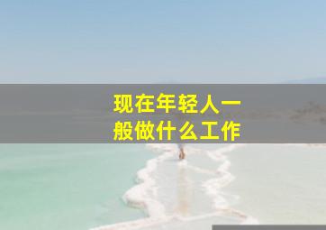 现在年轻人一般做什么工作