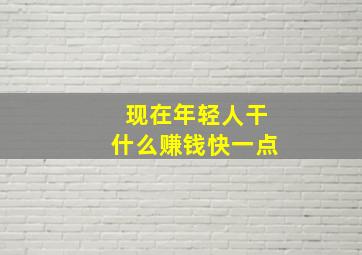 现在年轻人干什么赚钱快一点