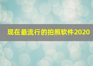 现在最流行的拍照软件2020