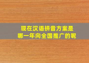 现在汉语拼音方案是哪一年向全国推广的呢