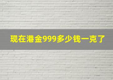 现在港金999多少钱一克了