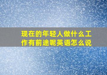 现在的年轻人做什么工作有前途呢英语怎么说