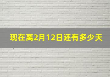 现在离2月12日还有多少天