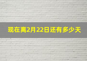 现在离2月22日还有多少天