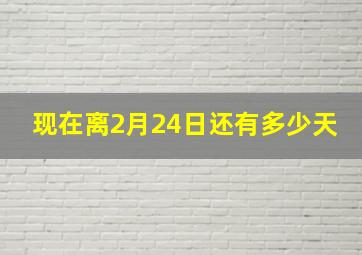 现在离2月24日还有多少天