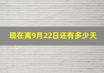 现在离9月22日还有多少天