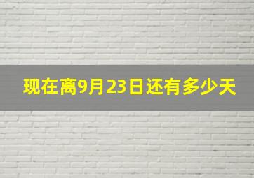 现在离9月23日还有多少天