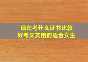 现在考什么证书比较好考又实用的适合女生