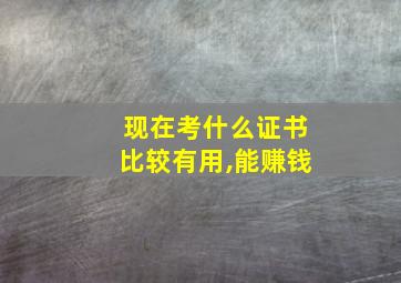 现在考什么证书比较有用,能赚钱