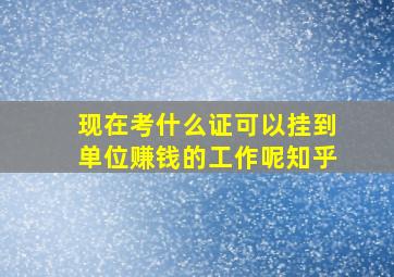 现在考什么证可以挂到单位赚钱的工作呢知乎