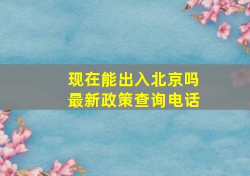 现在能出入北京吗最新政策查询电话