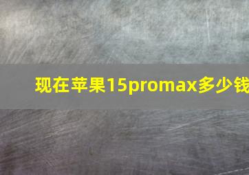 现在苹果15promax多少钱