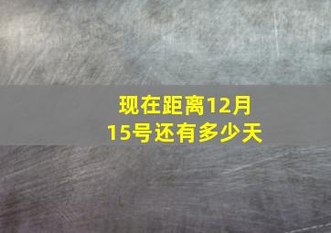 现在距离12月15号还有多少天