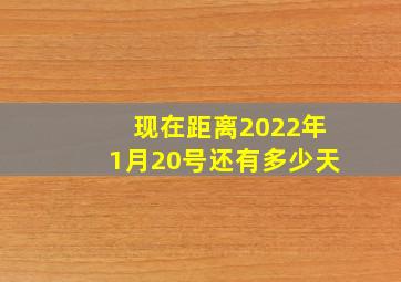 现在距离2022年1月20号还有多少天