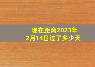 现在距离2023年2月14日过了多少天