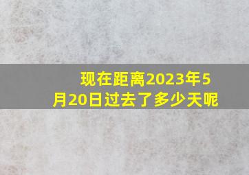 现在距离2023年5月20日过去了多少天呢