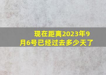 现在距离2023年9月6号已经过去多少天了