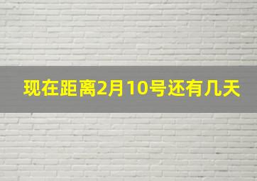 现在距离2月10号还有几天