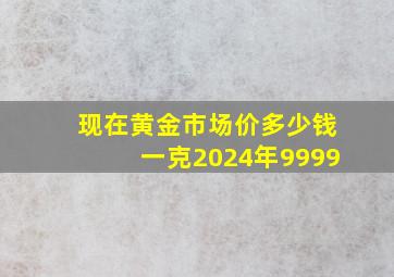 现在黄金市场价多少钱一克2024年9999