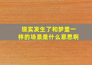 现实发生了和梦里一样的场景是什么意思啊