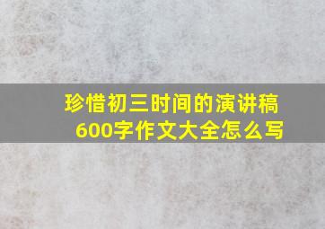 珍惜初三时间的演讲稿600字作文大全怎么写