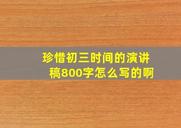 珍惜初三时间的演讲稿800字怎么写的啊