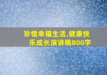 珍惜幸福生活,健康快乐成长演讲稿800字