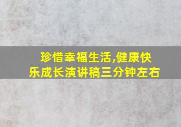 珍惜幸福生活,健康快乐成长演讲稿三分钟左右