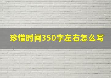 珍惜时间350字左右怎么写