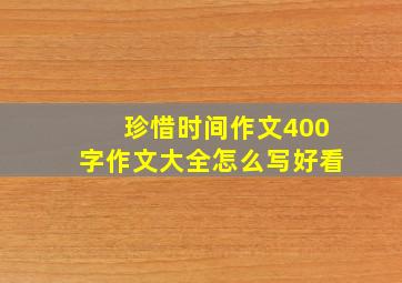 珍惜时间作文400字作文大全怎么写好看