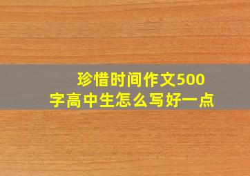 珍惜时间作文500字高中生怎么写好一点