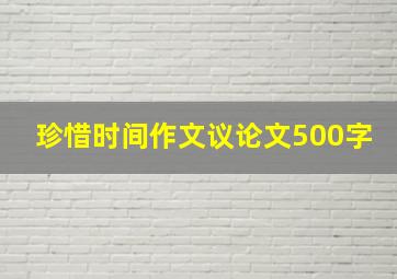 珍惜时间作文议论文500字