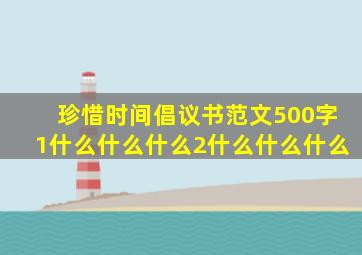 珍惜时间倡议书范文500字1什么什么什么2什么什么什么