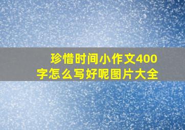 珍惜时间小作文400字怎么写好呢图片大全