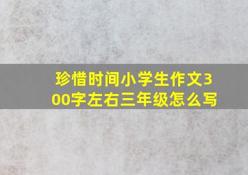 珍惜时间小学生作文300字左右三年级怎么写