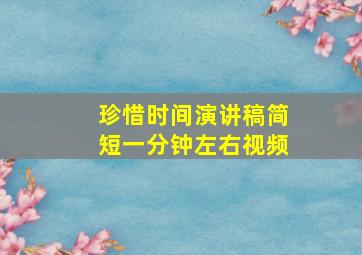 珍惜时间演讲稿简短一分钟左右视频