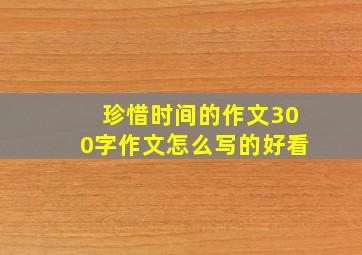 珍惜时间的作文300字作文怎么写的好看