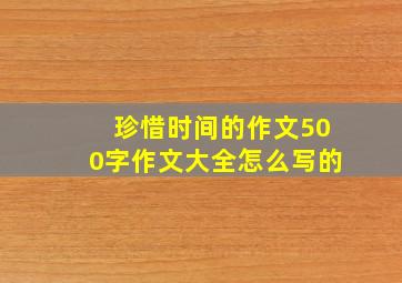 珍惜时间的作文500字作文大全怎么写的