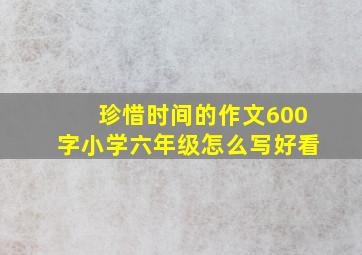 珍惜时间的作文600字小学六年级怎么写好看