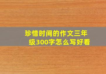 珍惜时间的作文三年级300字怎么写好看