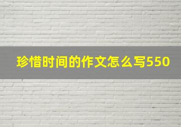 珍惜时间的作文怎么写550