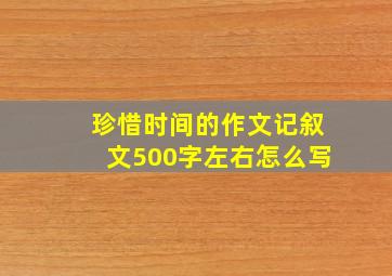 珍惜时间的作文记叙文500字左右怎么写