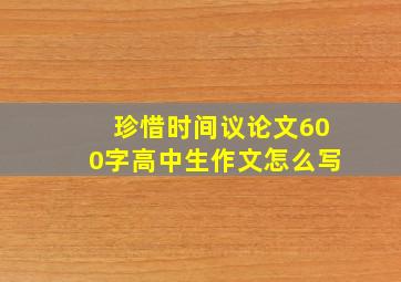 珍惜时间议论文600字高中生作文怎么写