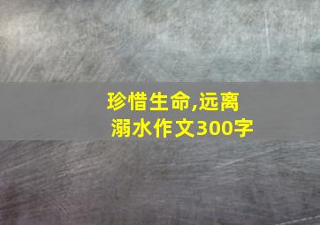 珍惜生命,远离溺水作文300字