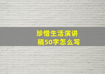 珍惜生活演讲稿50字怎么写